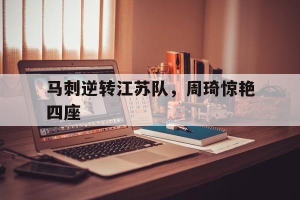 马刺逆转江苏队，周琦惊艳四座